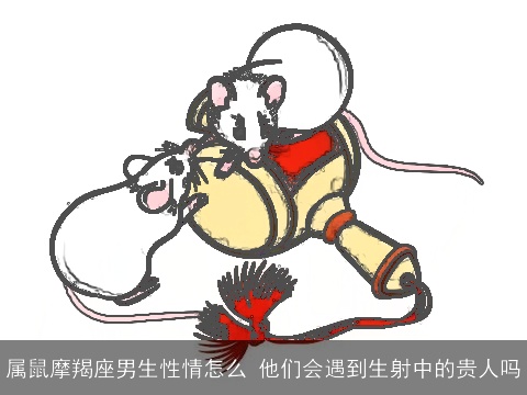 属鼠摩羯座男生性情怎么 他们会遇到生射中的贵人吗