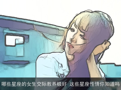 哪些星座的女生交际教养极好 这些星座性情你知道吗