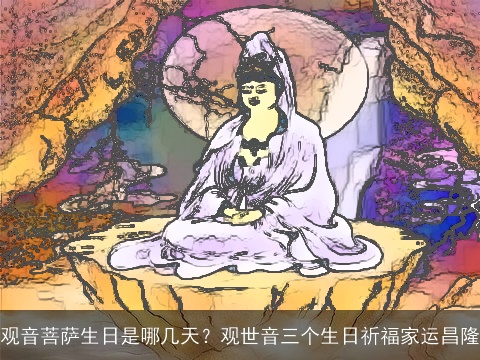 观音菩萨生日是哪几天？观世音三个生日祈福家运昌隆