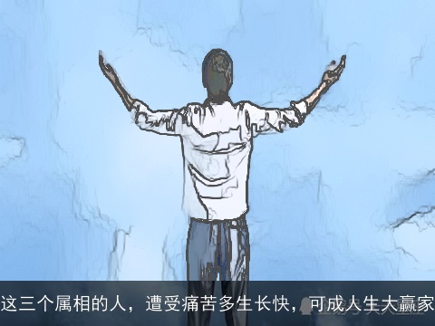 这三个属相的人，遭受痛苦多生长快，可成人生大赢家