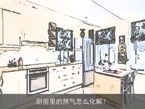厨房里的煞气怎么化解？