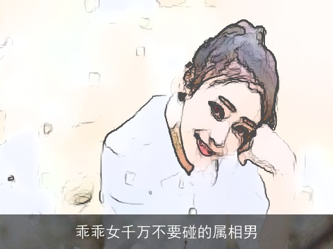 乖乖女千万不要碰的属相男