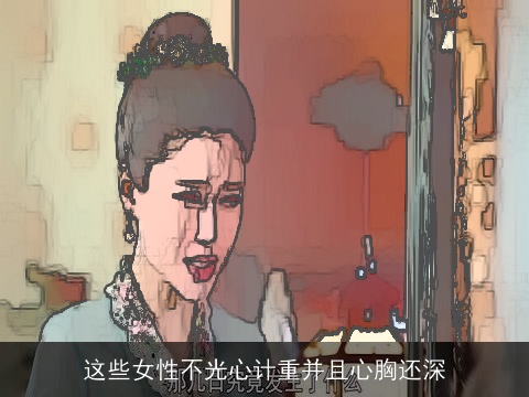 这些女性不光心计重并且心胸还深