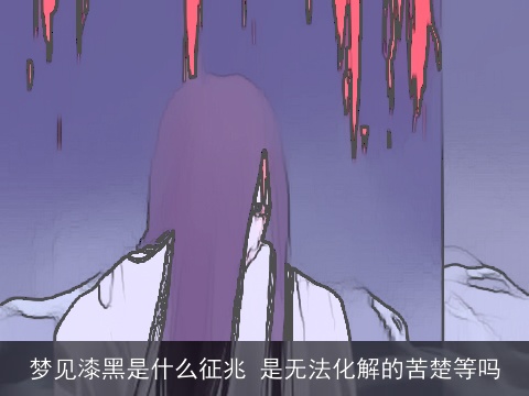 梦见漆黑是什么征兆 是无法化解的苦楚等吗