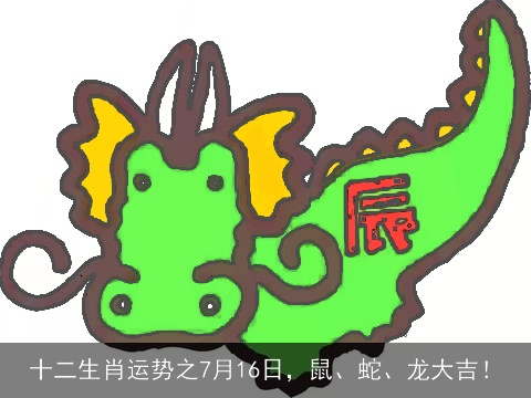 十二生肖运势之7月16日，鼠、蛇、龙大吉！
