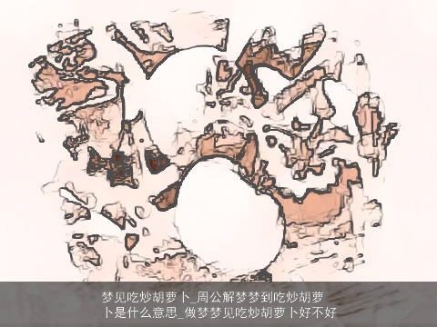 梦见吃炒胡萝卜_周公解梦梦到吃炒胡萝卜是什么意思_做梦梦见吃炒胡萝卜好不好