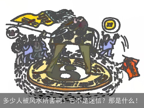 多少人被风水所害啊！它不是迷信？那是什么！