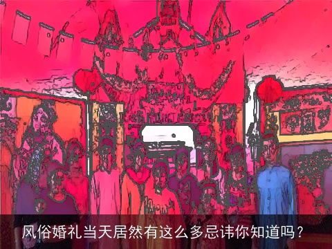 风俗婚礼当天居然有这么多忌讳你知道吗？