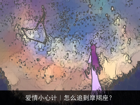爱情小心计｜怎么追到摩羯座？