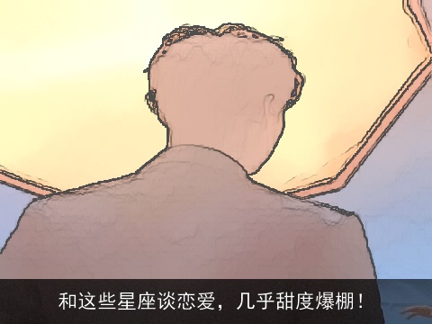 和这些星座谈恋爱，几乎甜度爆棚！