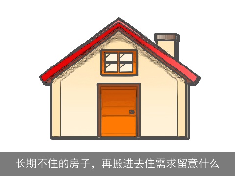 长期不住的房子，再搬进去住需求留意什么