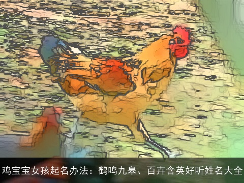 鸡宝宝女孩起名办法：鹤鸣九皋、百卉含英好听姓名大全