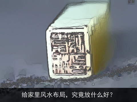 给家里风水布局，究竟放什么好？