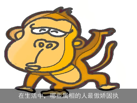 在生活中，哪些属相的人最傲娇固执