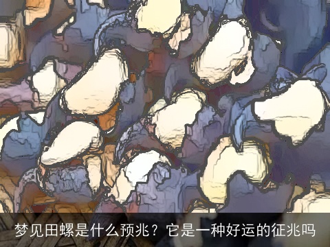 梦见田螺是什么预兆？它是一种好运的征兆吗