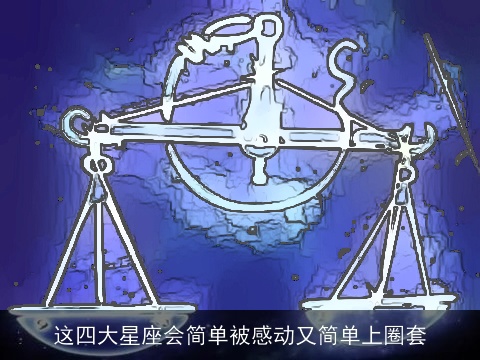 这四大星座会简单被感动又简单上圈套