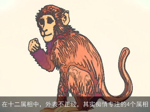 在十二属相中，外表不正经，其实痴情专注的4个属相