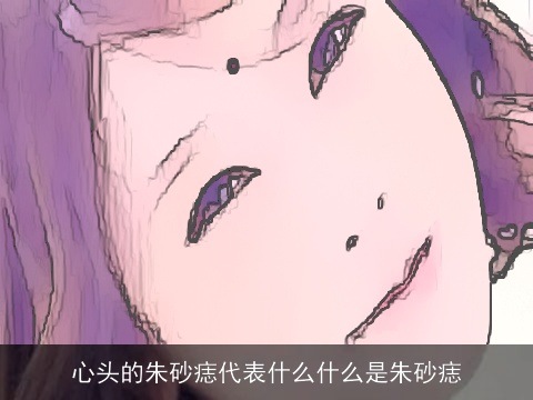 心头的朱砂痣代表什么什么是朱砂痣