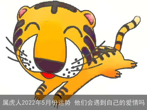 属虎人2022年5月份运势 他们会遇到自己的爱情吗