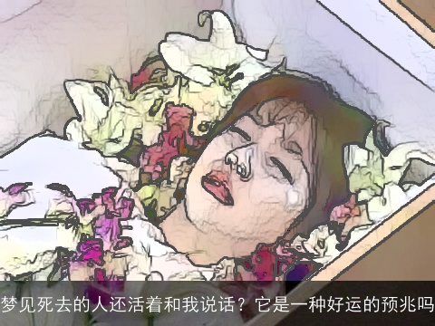 梦见死去的人还活着和我说话？它是一种好运的预兆吗