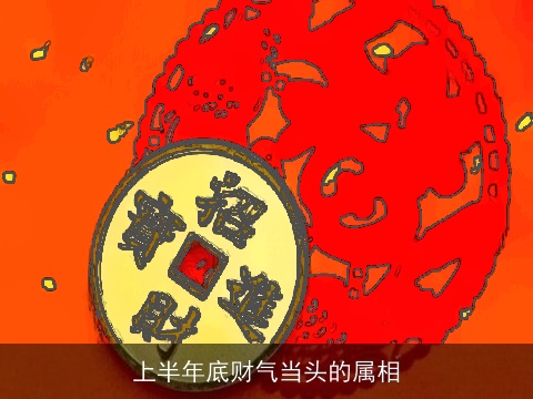 上半年底财气当头的属相