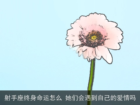 射手座终身命运怎么 她们会遇到自己的爱情吗