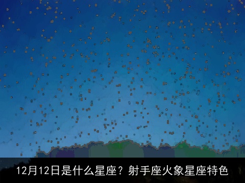 12月12日是什么星座？射手座火象星座特色