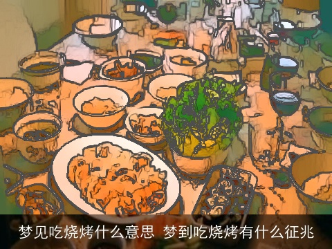 梦见吃烧烤什么意思 梦到吃烧烤有什么征兆