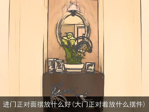 进门正对面摆放什么好(大门正对着放什么摆件)