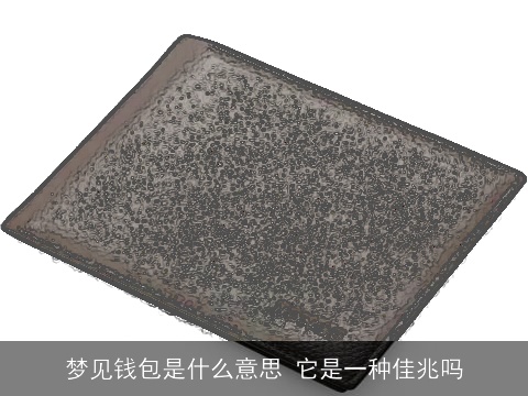 梦见钱包是什么意思 它是一种佳兆吗