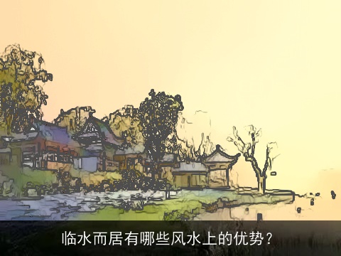 临水而居有哪些风水上的优势？