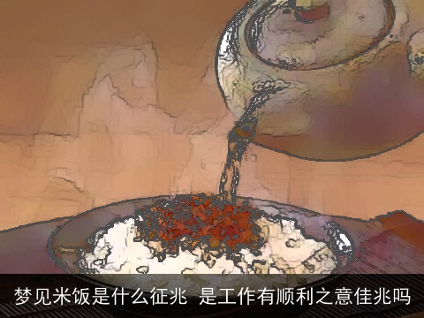 梦见米饭是什么征兆 是工作有顺利之意佳兆吗