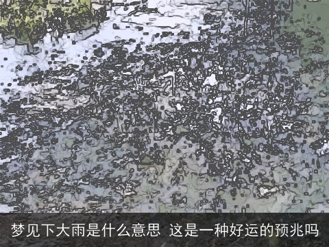 梦见下大雨是什么意思 这是一种好运的预兆吗