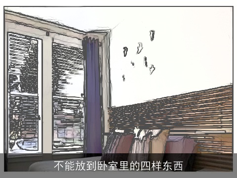 不能放到卧室里的四样东西