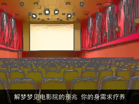 解梦梦见电影院的预兆 你的身需求疗养