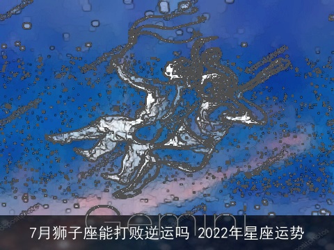 7月狮子座能打败逆运吗 2022年星座运势