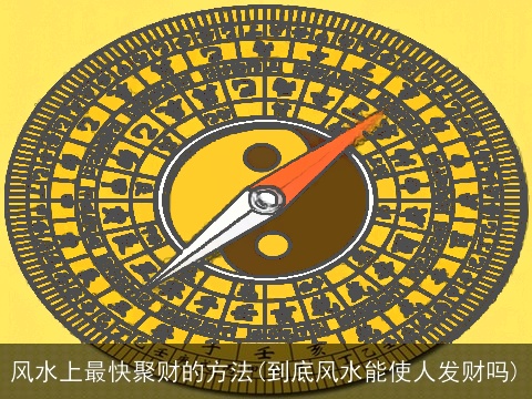 风水上最快聚财的方法(到底风水能使人发财吗)