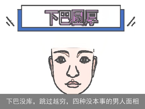 下巴没库，跳过越穷，四种没本事的男人面相