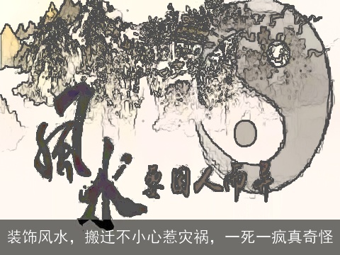 装饰风水，搬迁不小心惹灾祸，一死一疯真奇怪