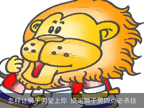 怎样让狮子男爱上你 搞定狮子男四点必杀技