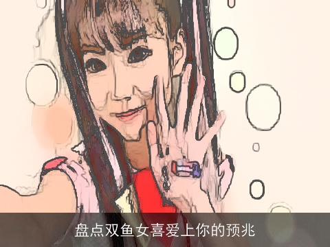 盘点双鱼女喜爱上你的预兆