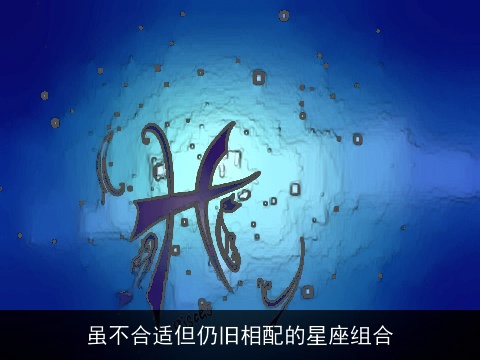 虽不合适但仍旧相配的星座组合