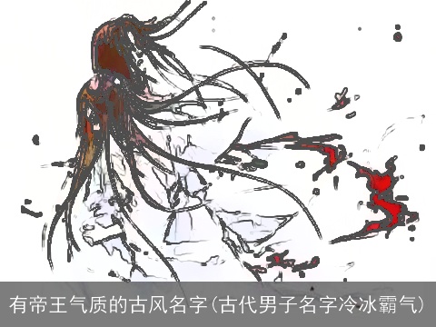 有帝王气质的古风名字(古代男子名字冷冰霸气)