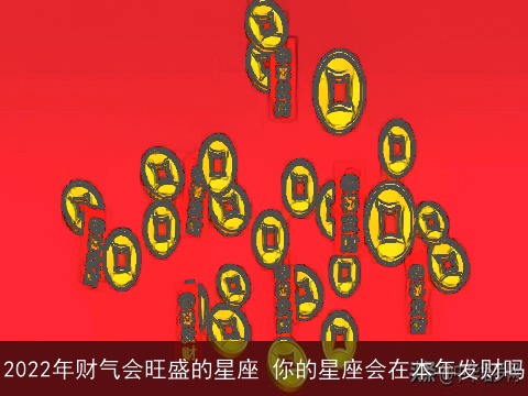 2022年财气会旺盛的星座 你的星座会在本年发财吗