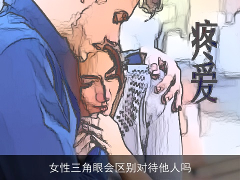 女性三角眼会区别对待他人吗