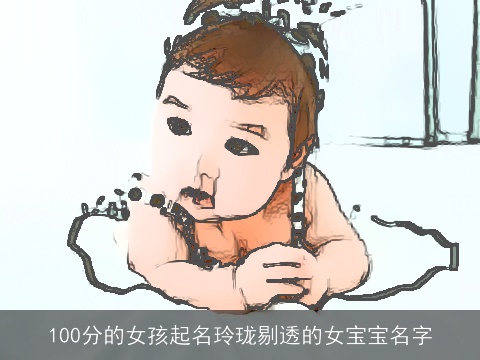 100分的女孩起名玲珑剔透的女宝宝名字