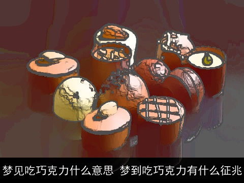 梦见吃巧克力什么意思 梦到吃巧克力有什么征兆
