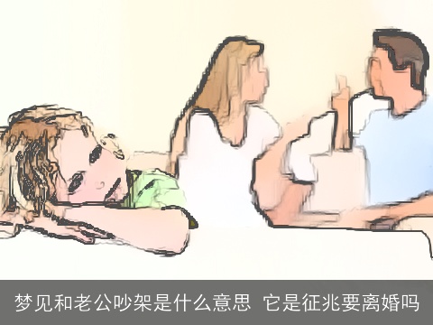 梦见和老公吵架是什么意思 它是征兆要离婚吗