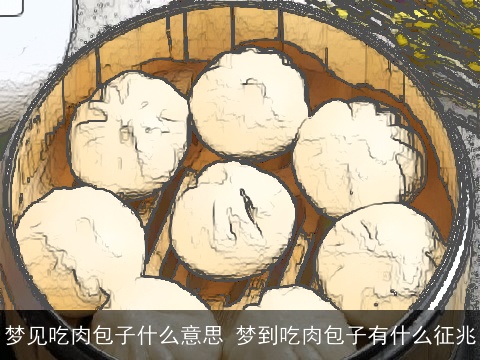 梦见吃肉包子什么意思 梦到吃肉包子有什么征兆