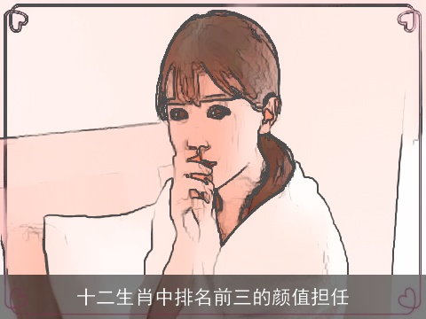 十二生肖中排名前三的颜值担任